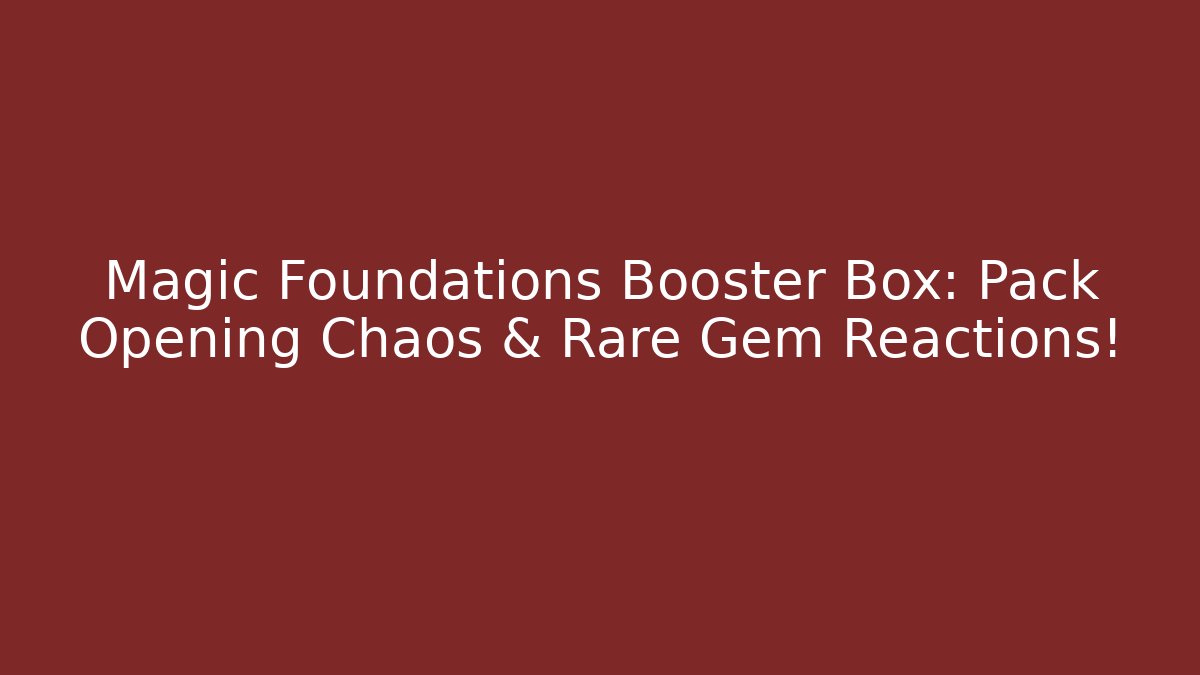 Magic Foundations Booster Box: Pack Opening Chaos & Rare Gem Reactions!