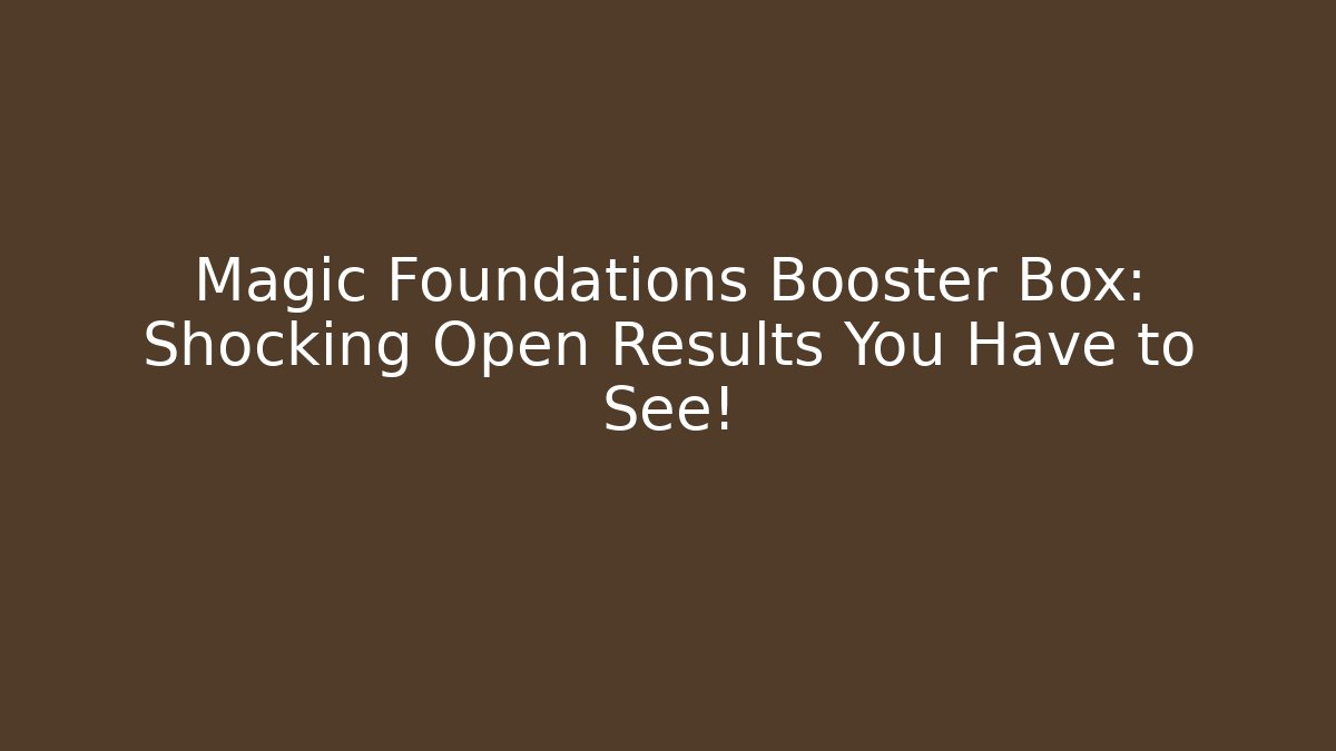 Magic Foundations Booster Box: Shocking Open Results You Have to See!