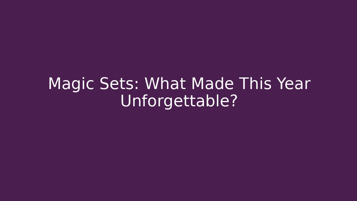 Magic Sets: What Made This Year Unforgettable?