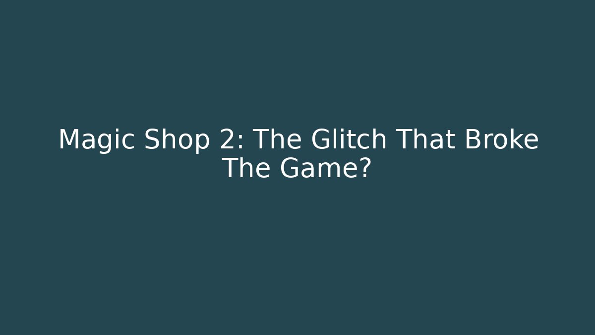 Magic Shop 2: The Glitch That Broke The Game?