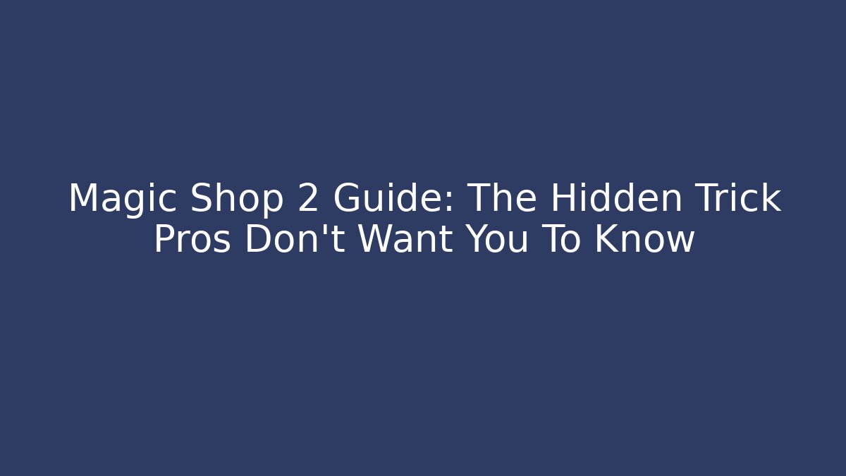 Magic Shop 2 Guide: The Hidden Trick Pros Don’t Want You To Know