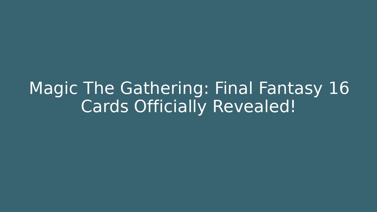 Magic The Gathering: Final Fantasy 16 Cards Officially Revealed!