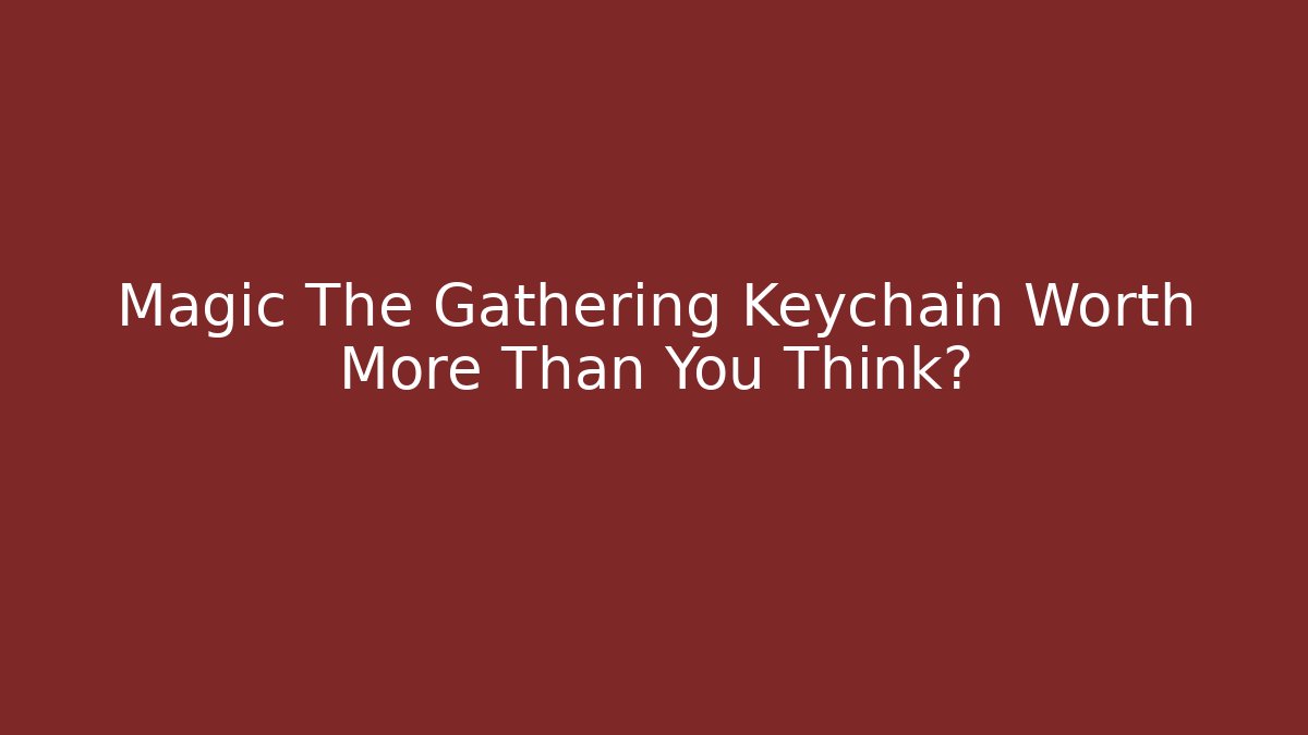 Magic The Gathering Keychain Worth More Than You Think? - Andrea Zevedo