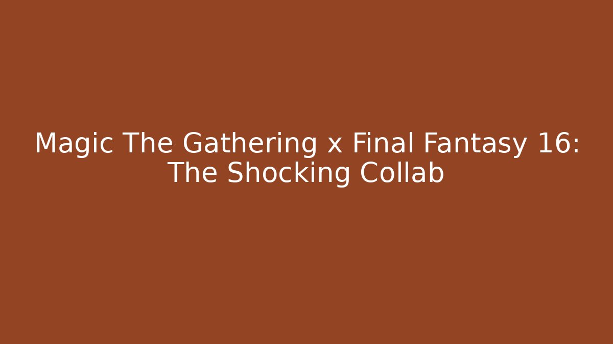 Magic The Gathering x Final Fantasy 16: The Shocking Collab