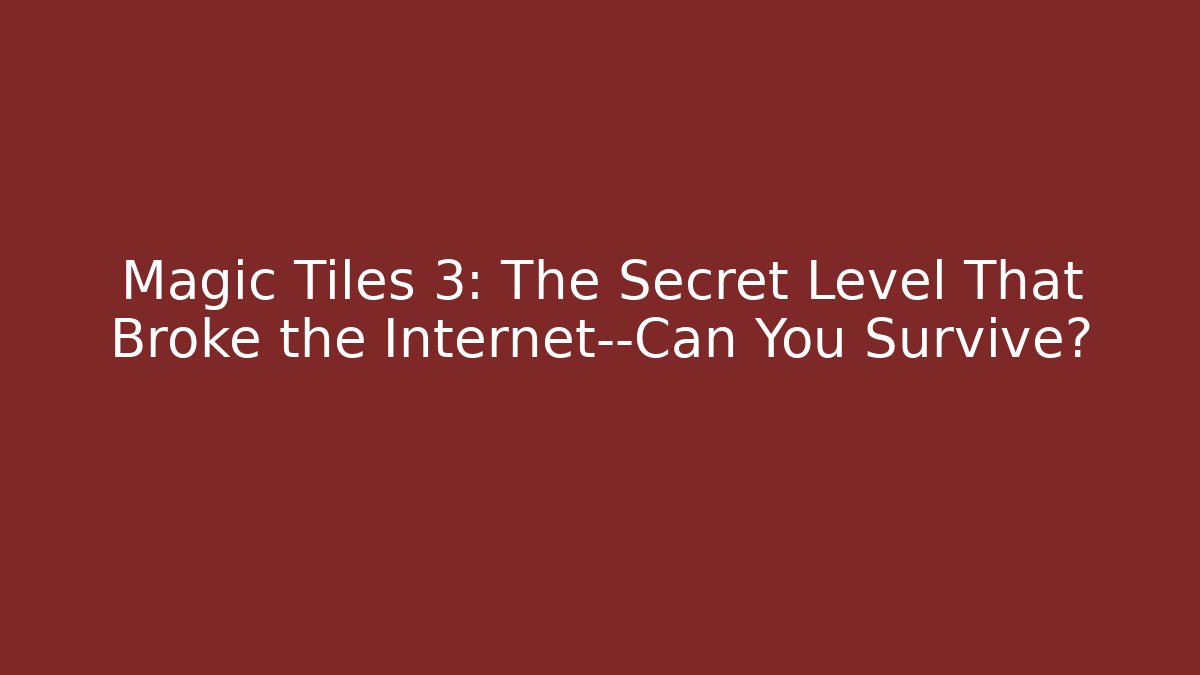 Magic Tiles 3: The Secret Level That Broke the Internet—Can You Survive?