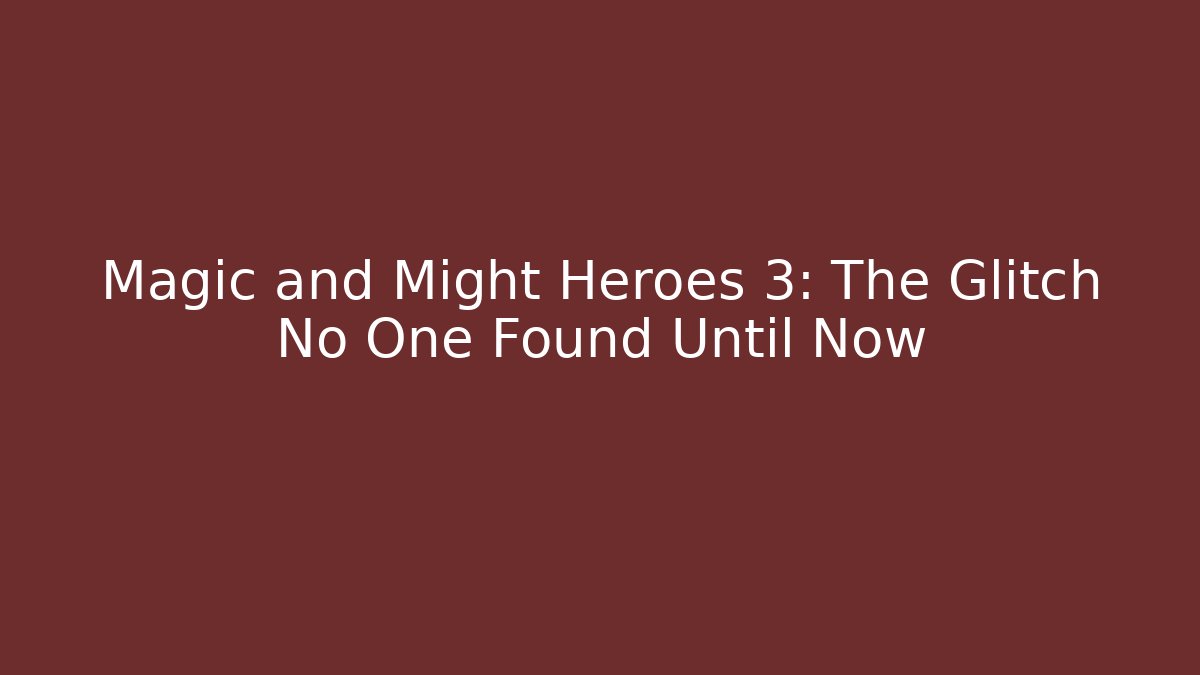 Magic and Might Heroes 3: The Glitch No One Found Until Now