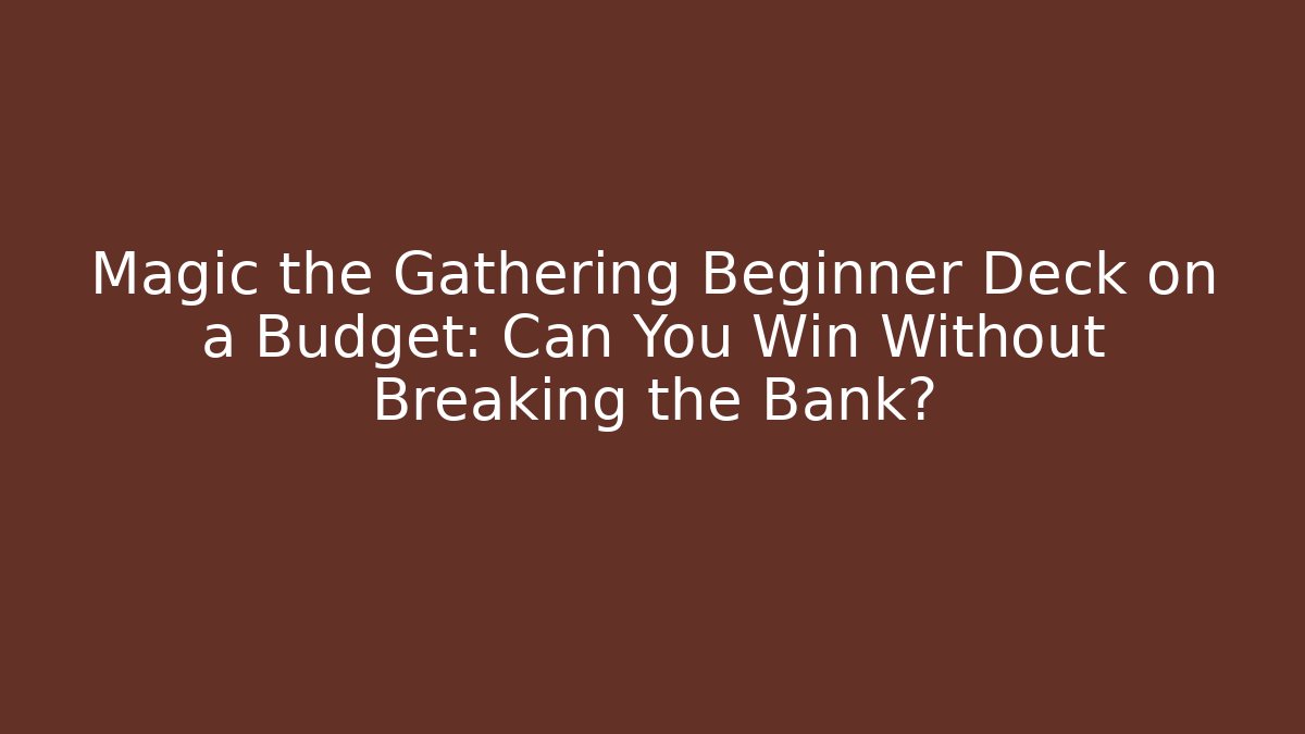 Magic the Gathering Beginner Deck on a Budget: Can You Win Without Breaking the Bank?