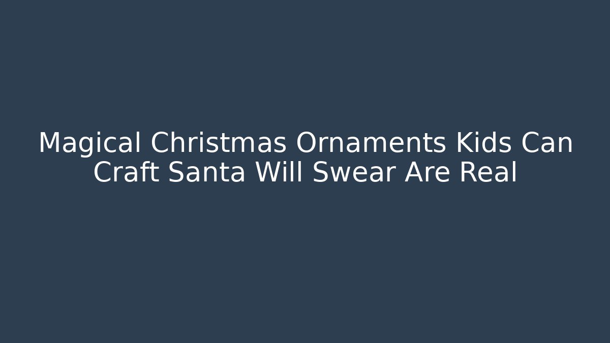 Magical Christmas Ornaments Kids Can Craft Santa Will Swear Are Real