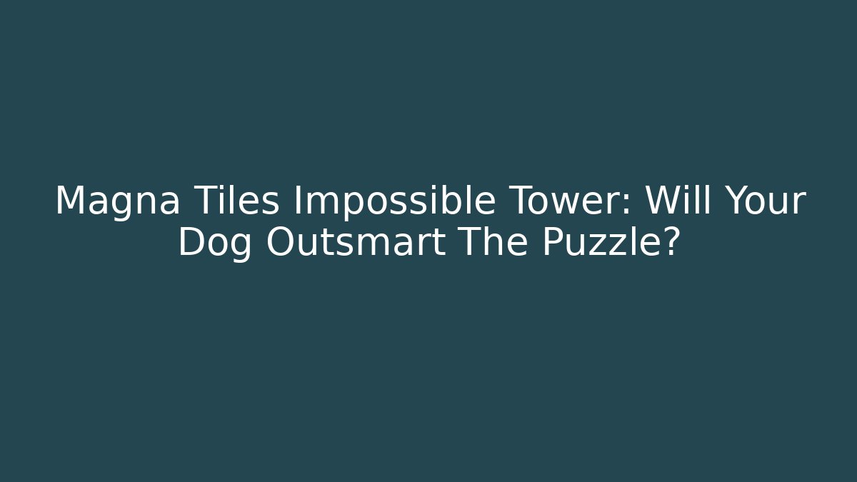 Magna Tiles Impossible Tower: Will Your Dog Outsmart The Puzzle?