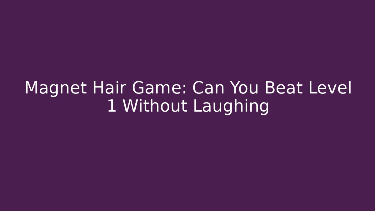 Magnet Hair Game: Can You Beat Level 1 Without Laughing