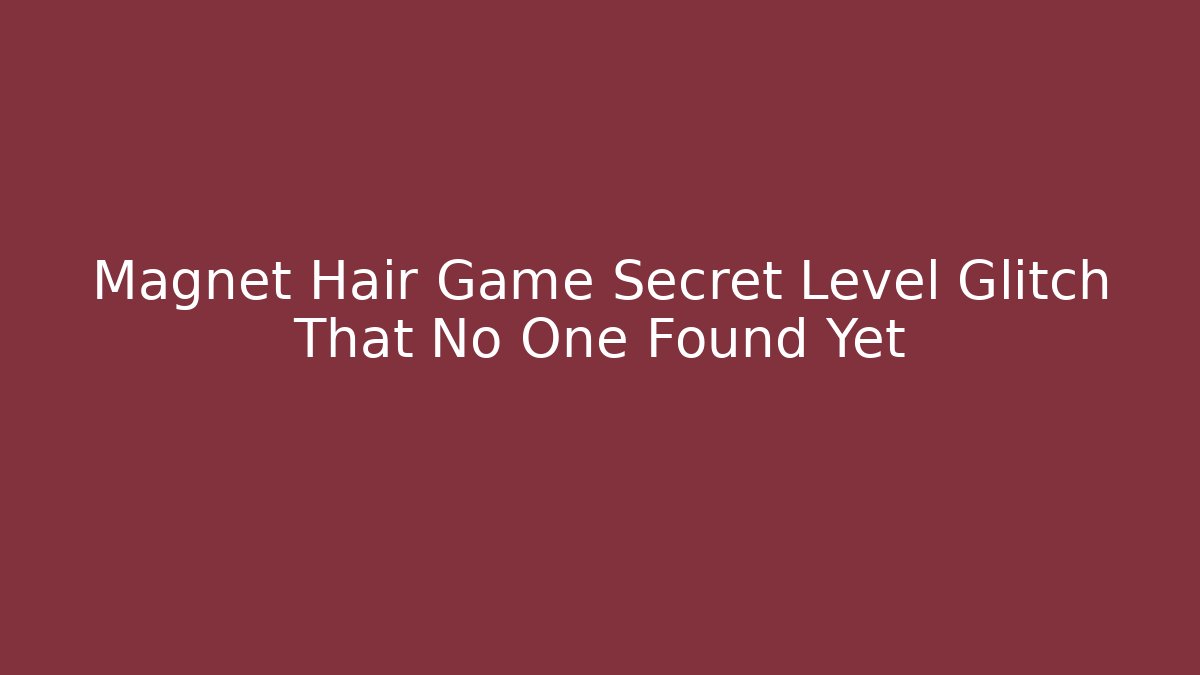 Magnet Hair Game Secret Level Glitch That No One Found Yet