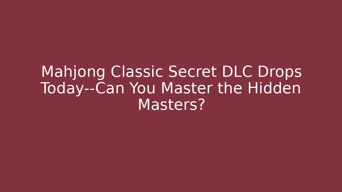 Mahjong Classic Secret DLC Drops Today—Can You Master the Hidden Masters?