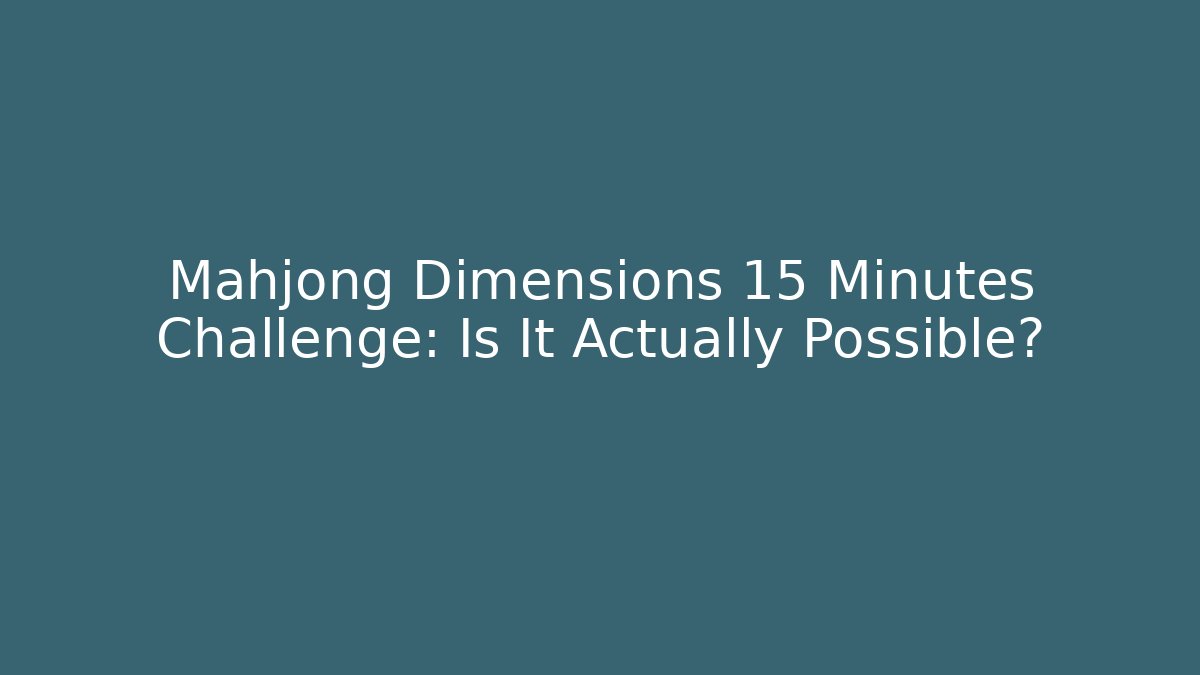 Mahjong Dimensions 15 Minutes Challenge: Is It Actually Possible?