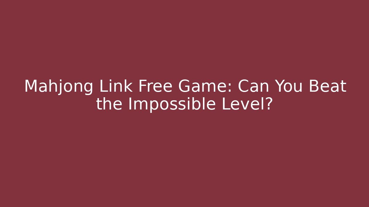 Mahjong Link Free Game: Can You Beat the Impossible Level?