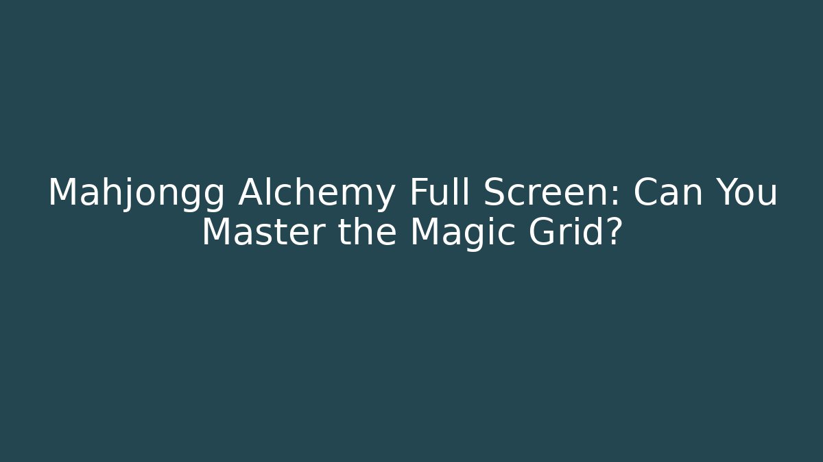Mahjongg Alchemy Full Screen: Can You Master the Magic Grid? - Andrea Zevedo