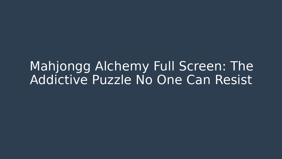 Mahjongg Alchemy Full Screen: The Addictive Puzzle No One Can Resist