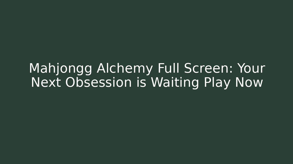 Mahjongg Alchemy Full Screen: Your Next Obsession is Waiting Play Now