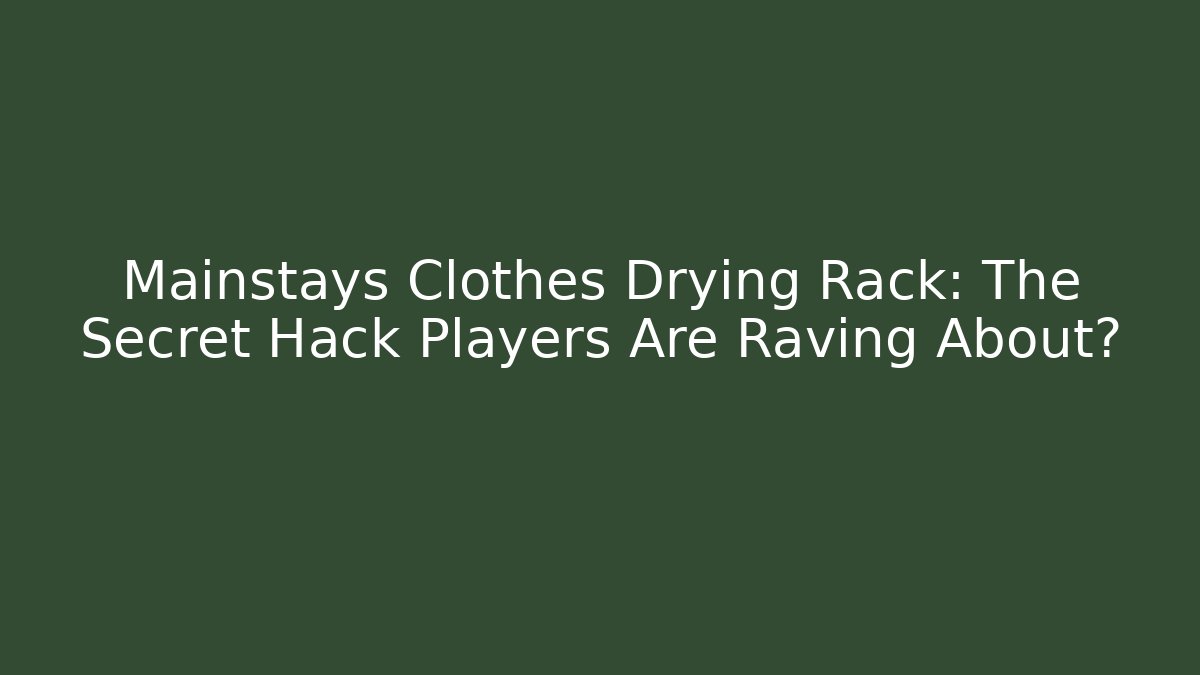 Mainstays Clothes Drying Rack: The Secret Hack Players Are Raving About?