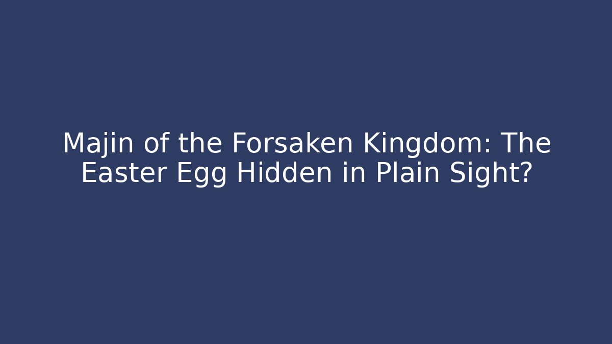 Majin of the Forsaken Kingdom: The Easter Egg Hidden in Plain Sight?