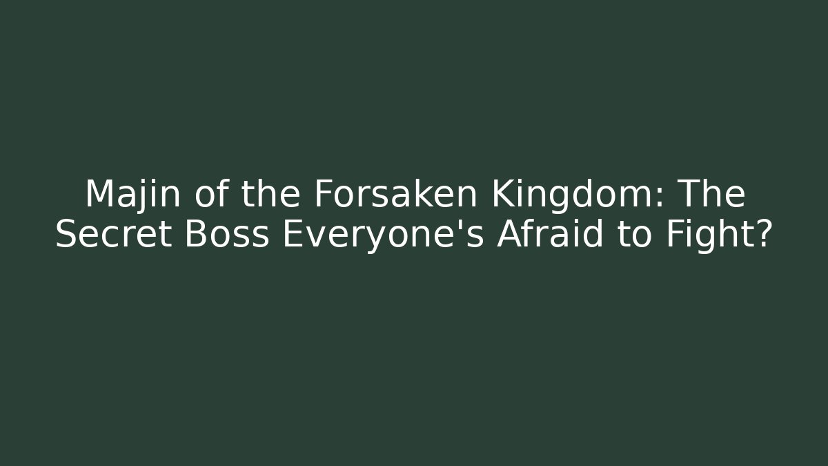 Majin of the Forsaken Kingdom: The Secret Boss Everyone’s Afraid to Fight?