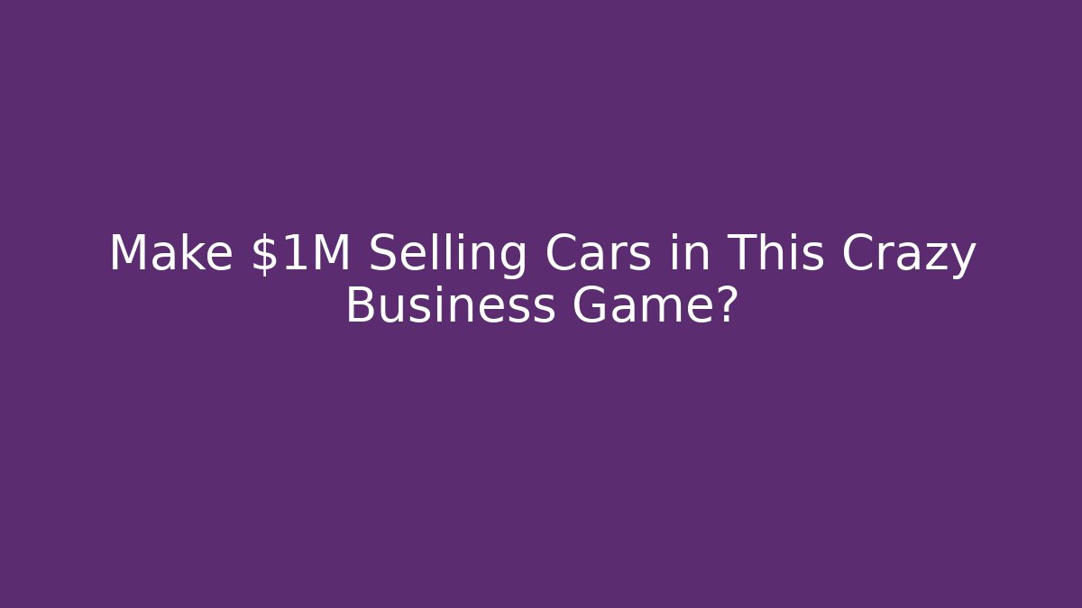 Make $1M Selling Cars in This Crazy Business Game?