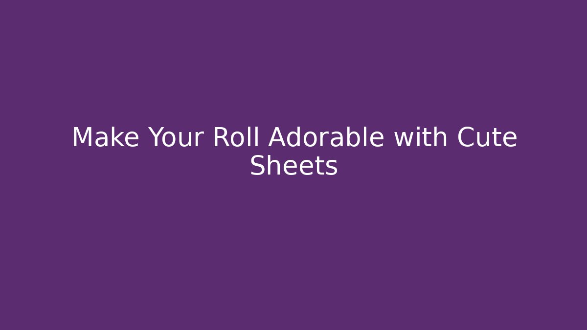 Make Your Roll Adorable with Cute Sheets