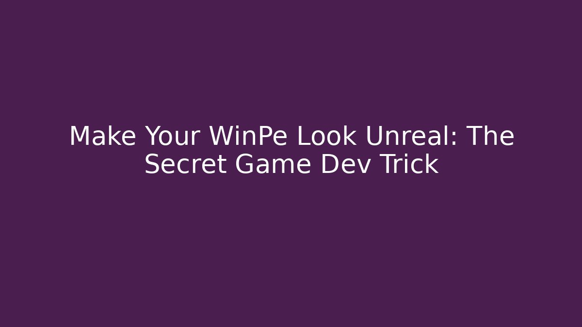 Make Your WinPe Look Unreal: The Secret Game Dev Trick
