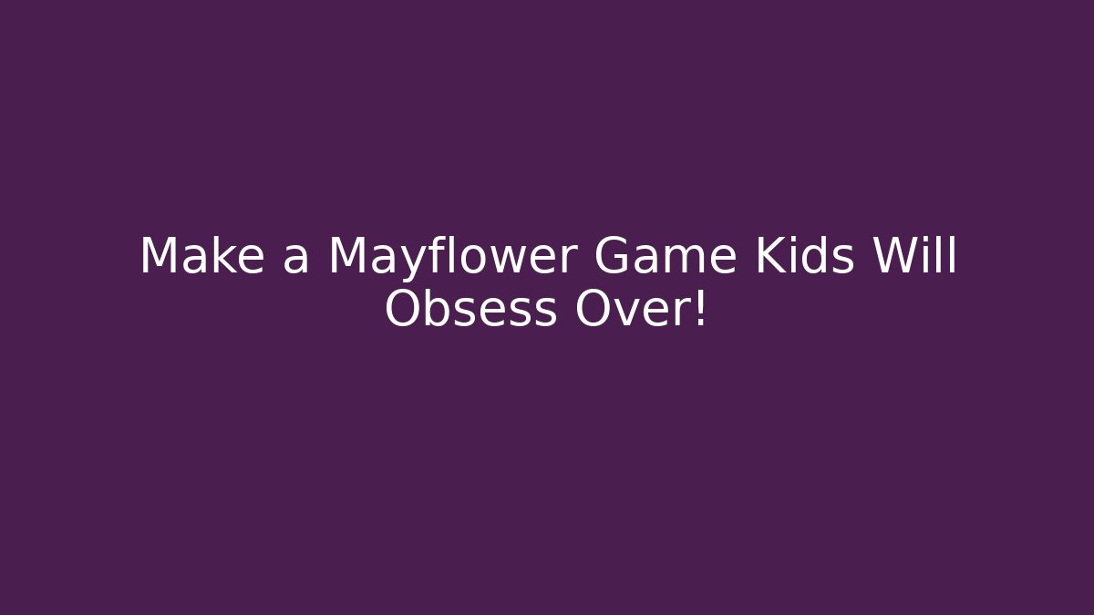 Make a Mayflower Game Kids Will Obsess Over! - Andrea Zevedo