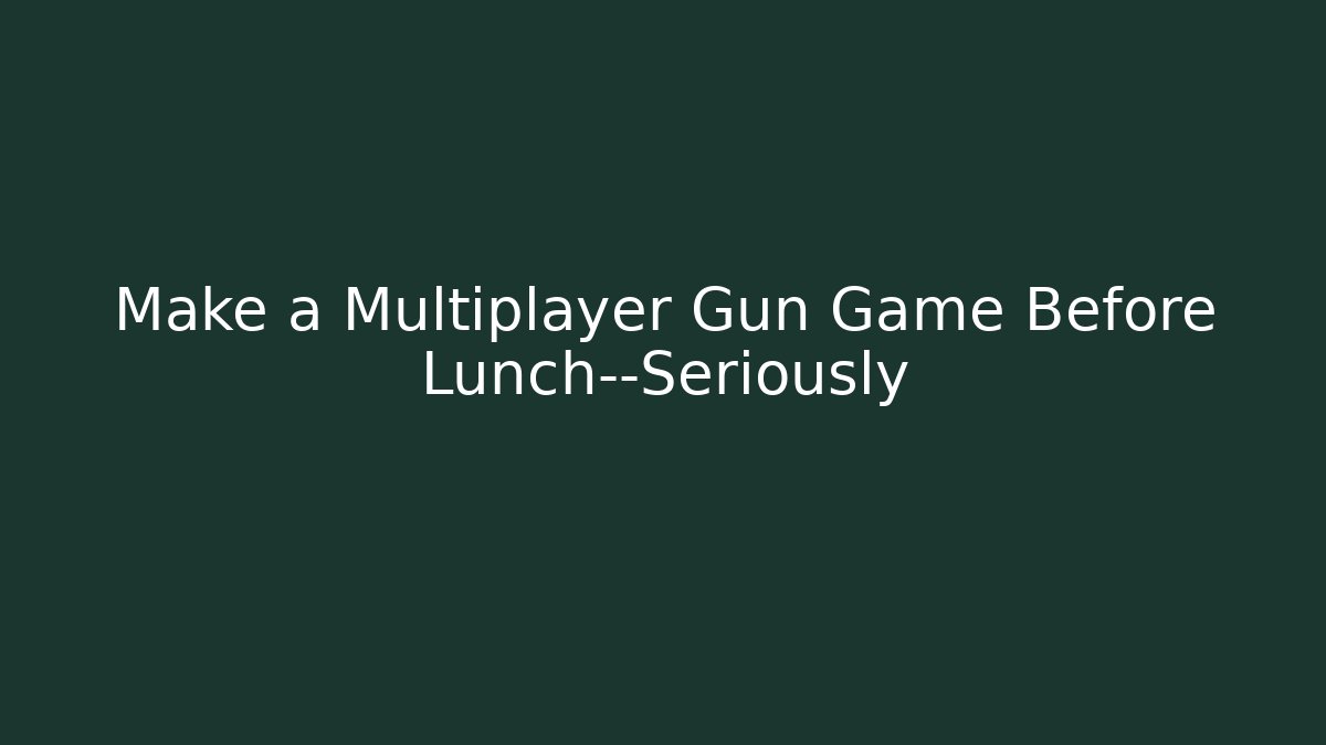 Make a Multiplayer Gun Game Before Lunch—Seriously