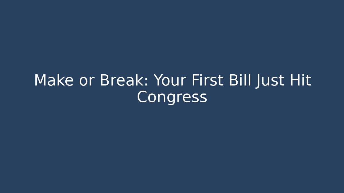 Make or Break: Your First Bill Just Hit Congress