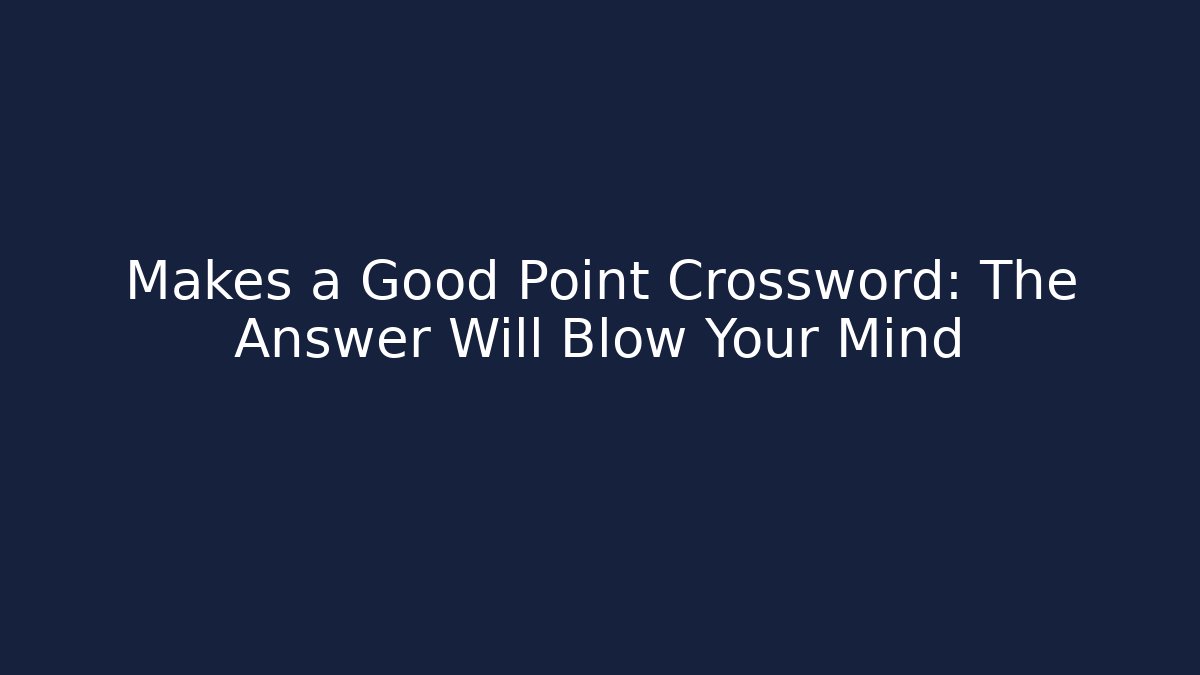 Makes a Good Point Crossword: The Answer Will Blow Your Mind