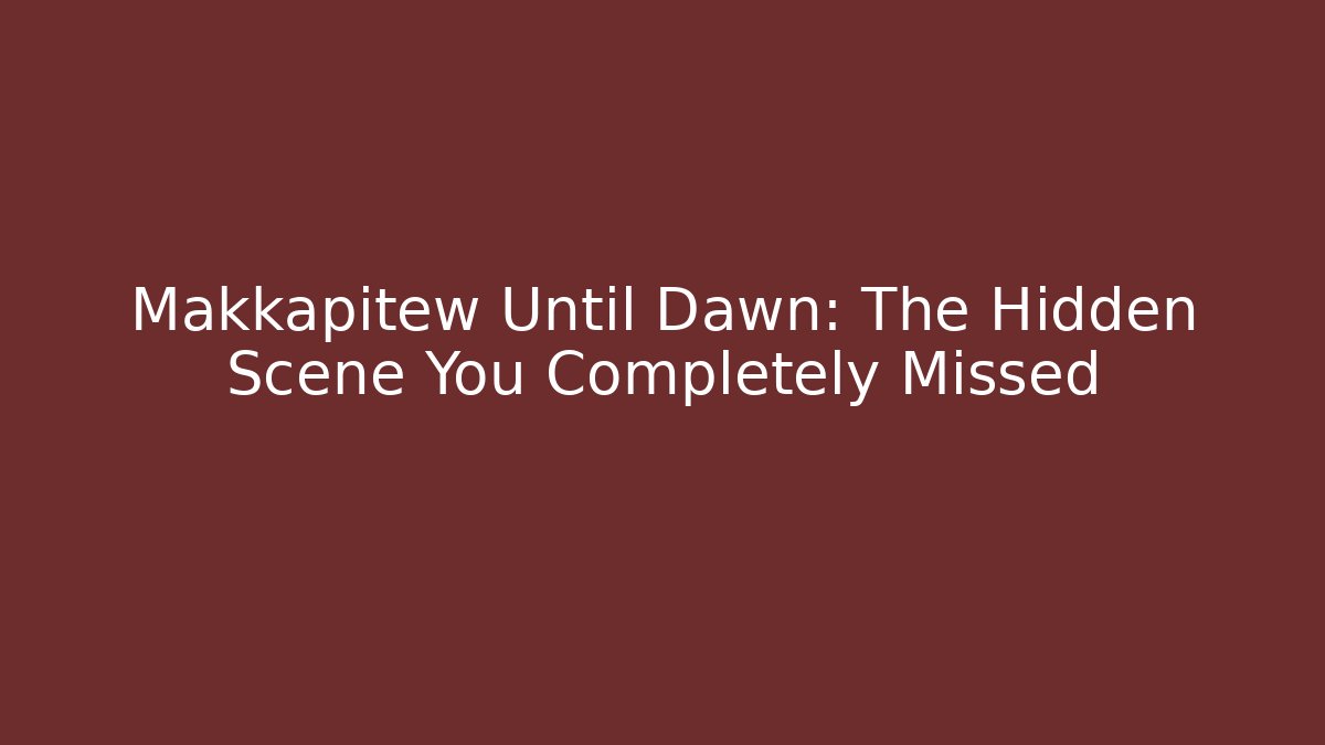 Makkapitew Until Dawn: The Hidden Scene You Completely Missed