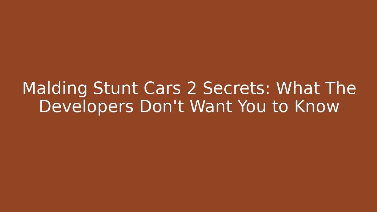 Malding Stunt Cars 2 Secrets: What The Developers Don't Want You to Know