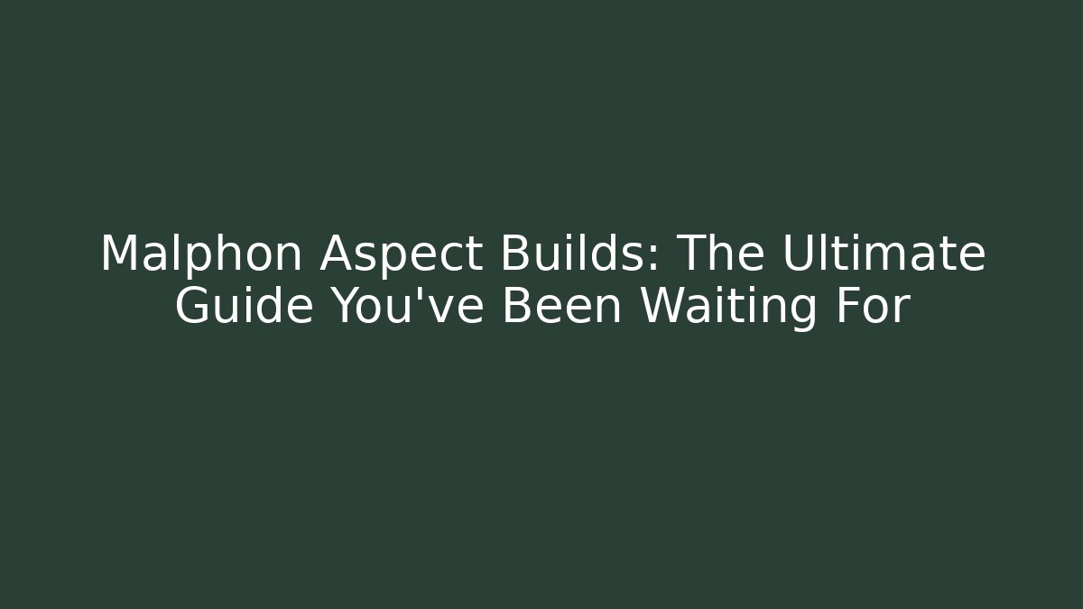 Malphon Aspect Builds: The Ultimate Guide You’ve Been Waiting For