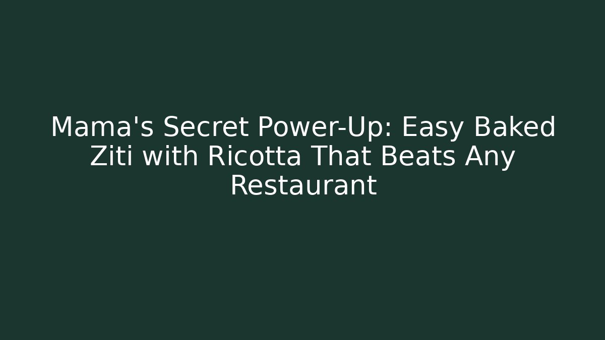 Mama's Secret Power-Up: Easy Baked Ziti with Ricotta That Beats Any Restaurant