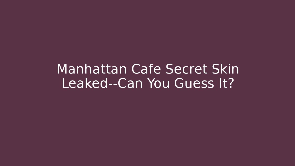 Manhattan Cafe Secret Skin Leaked—Can You Guess It?