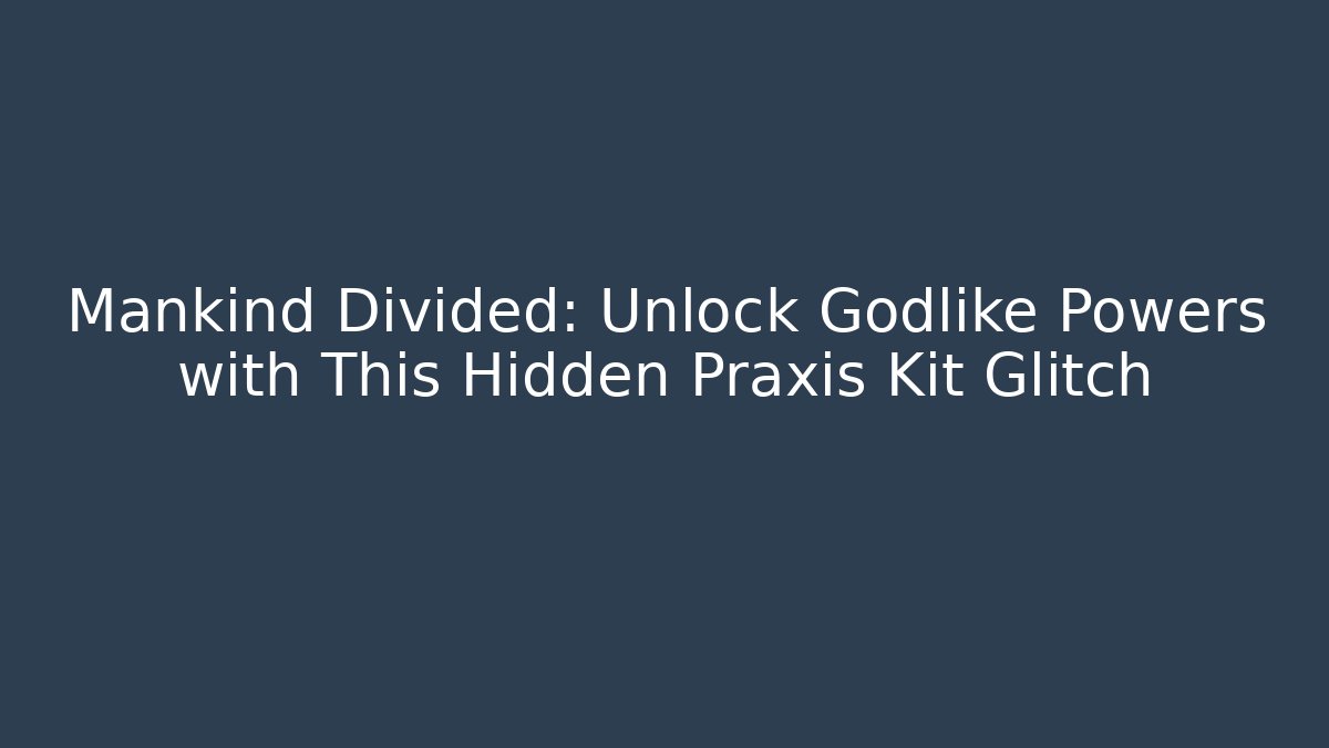 Mankind Divided: Unlock Godlike Powers with This Hidden Praxis Kit Glitch