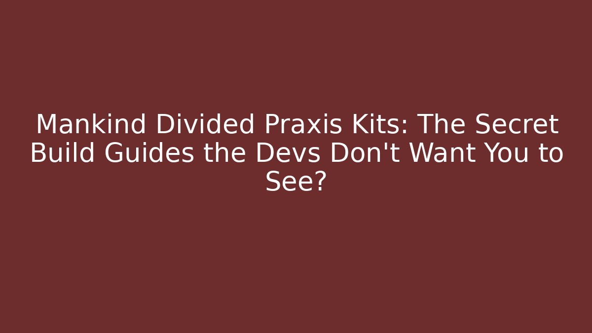 Mankind Divided Praxis Kits: The Secret Build Guides the Devs Don't Want You to See?