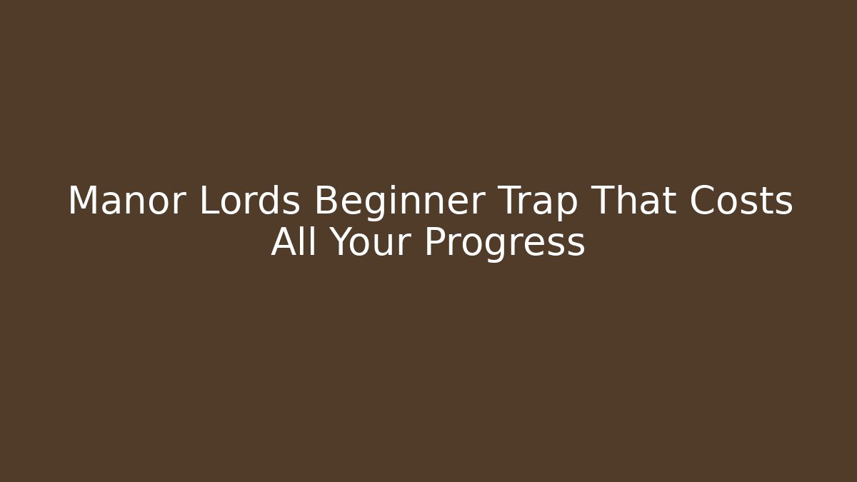 Manor Lords Beginner Trap That Costs All Your Progress