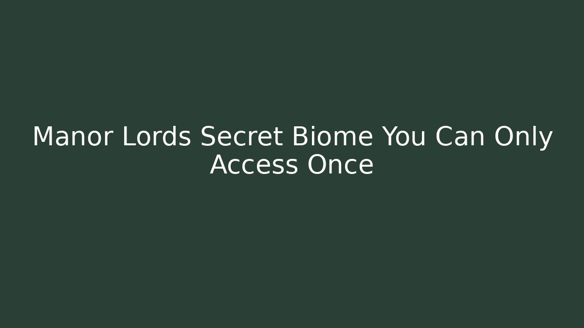 Manor Lords Secret Biome You Can Only Access Once