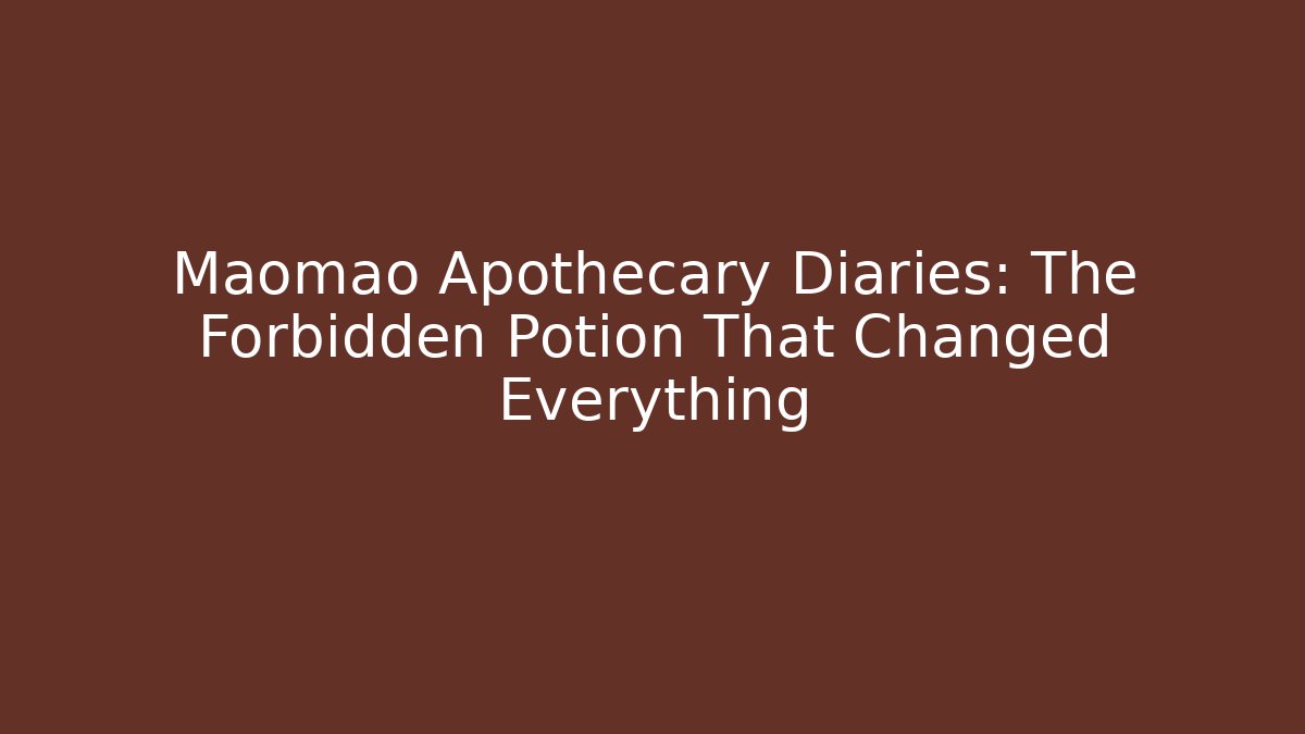 Maomao Apothecary Diaries: The Forbidden Potion That Changed Everything