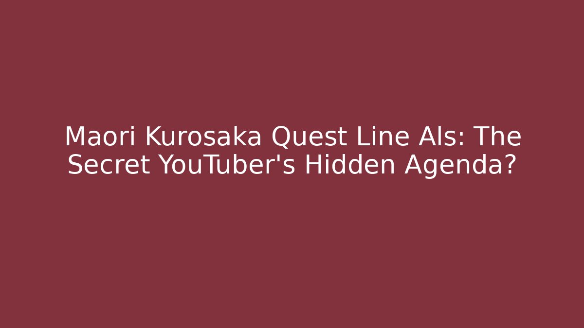 Maori Kurosaka Quest Line Als: The Secret YouTuber's Hidden Agenda?