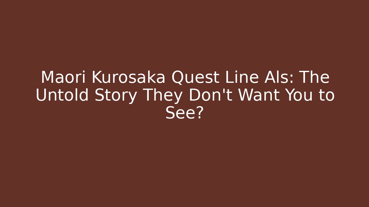 Maori Kurosaka Quest Line Als: The Untold Story They Don't Want You to See?