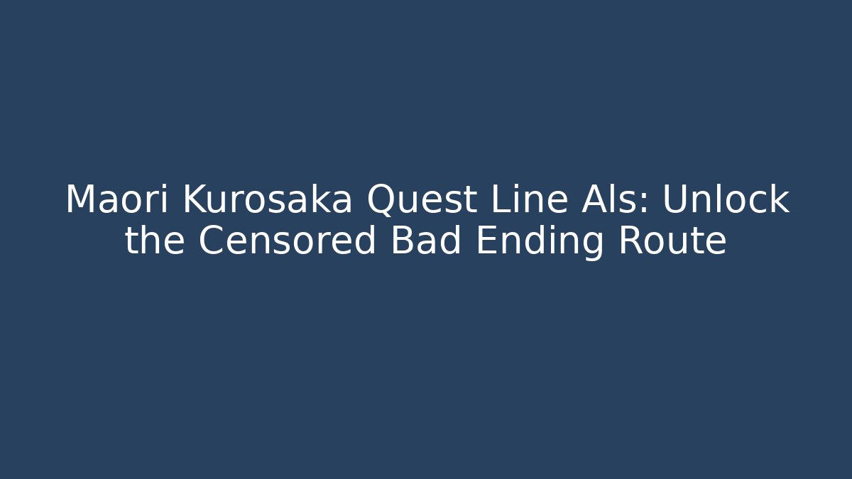 Maori Kurosaka Quest Line Als: Unlock the Censored Bad Ending Route