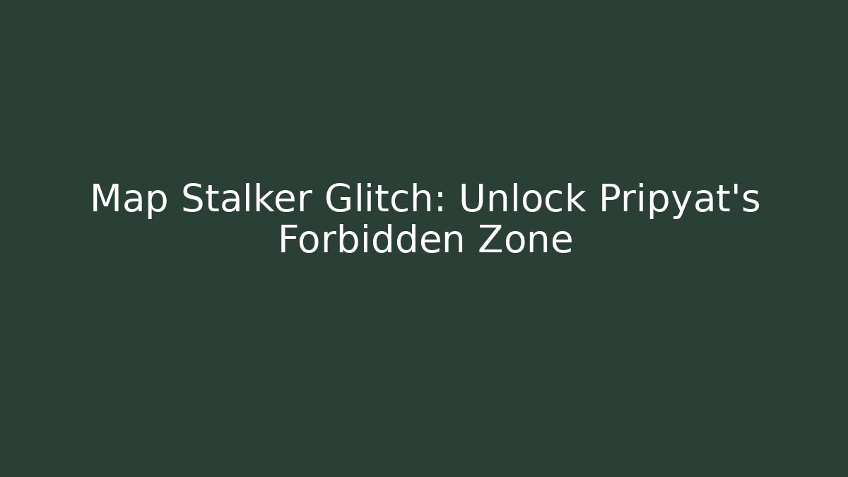 Map Stalker Glitch: Unlock Pripyat's Forbidden Zone - Andrea Zevedo