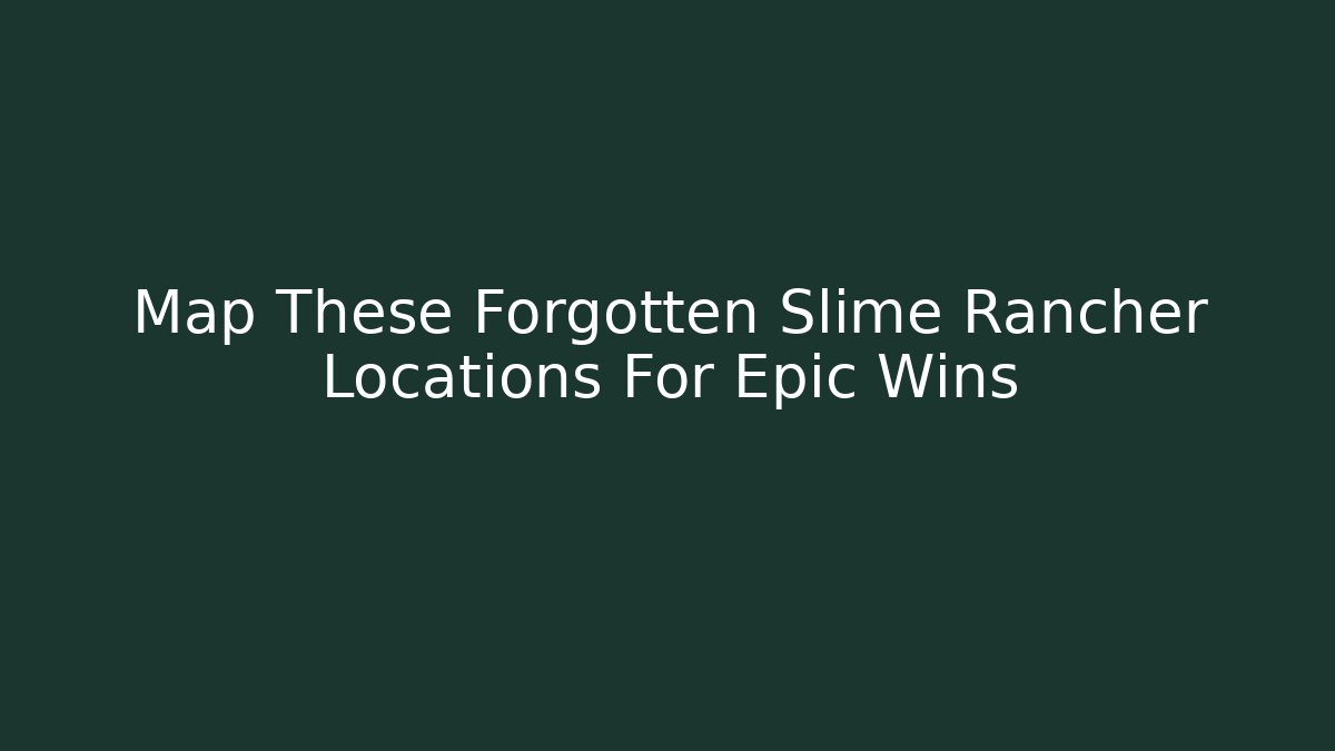 Map These Forgotten Slime Rancher Locations For Epic Wins - Andrea Zevedo