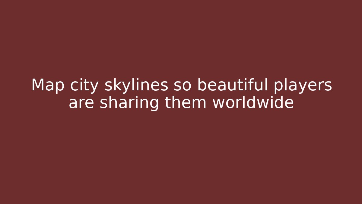 Map city skylines so beautiful players are sharing them worldwide