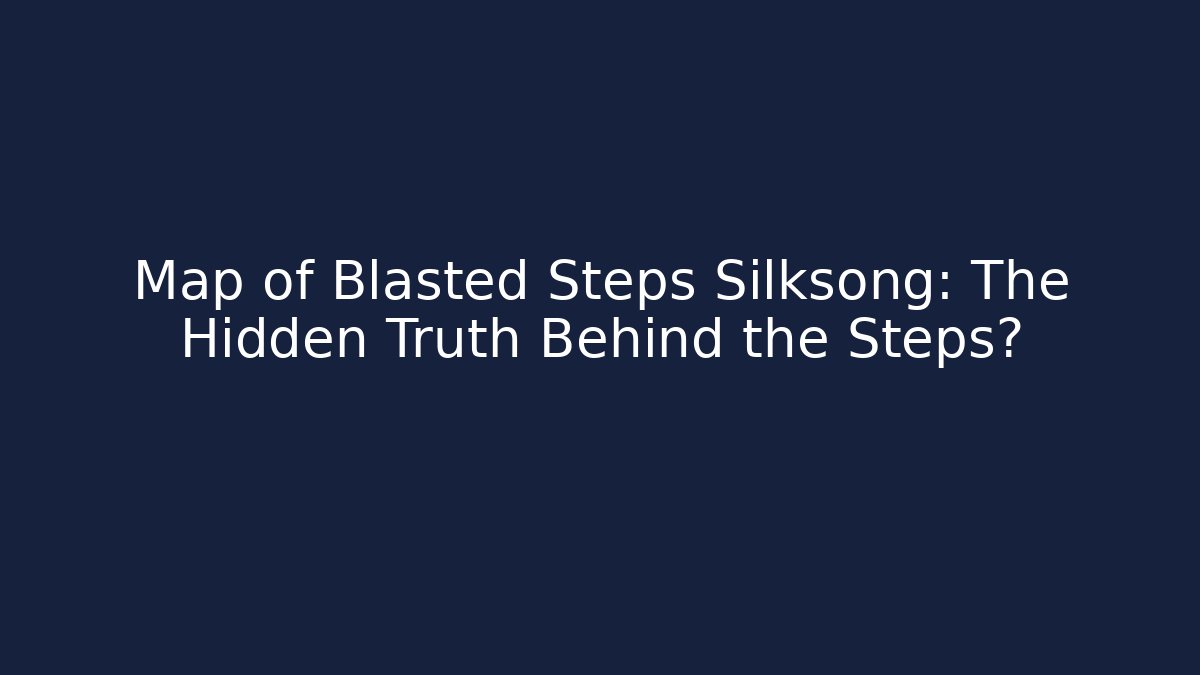 Map of Blasted Steps Silksong: The Hidden Truth Behind the Steps?