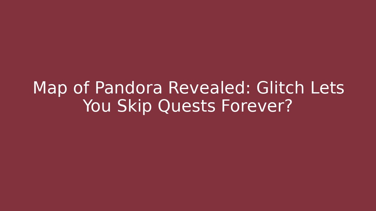 Map of Pandora Revealed: Glitch Lets You Skip Quests Forever?