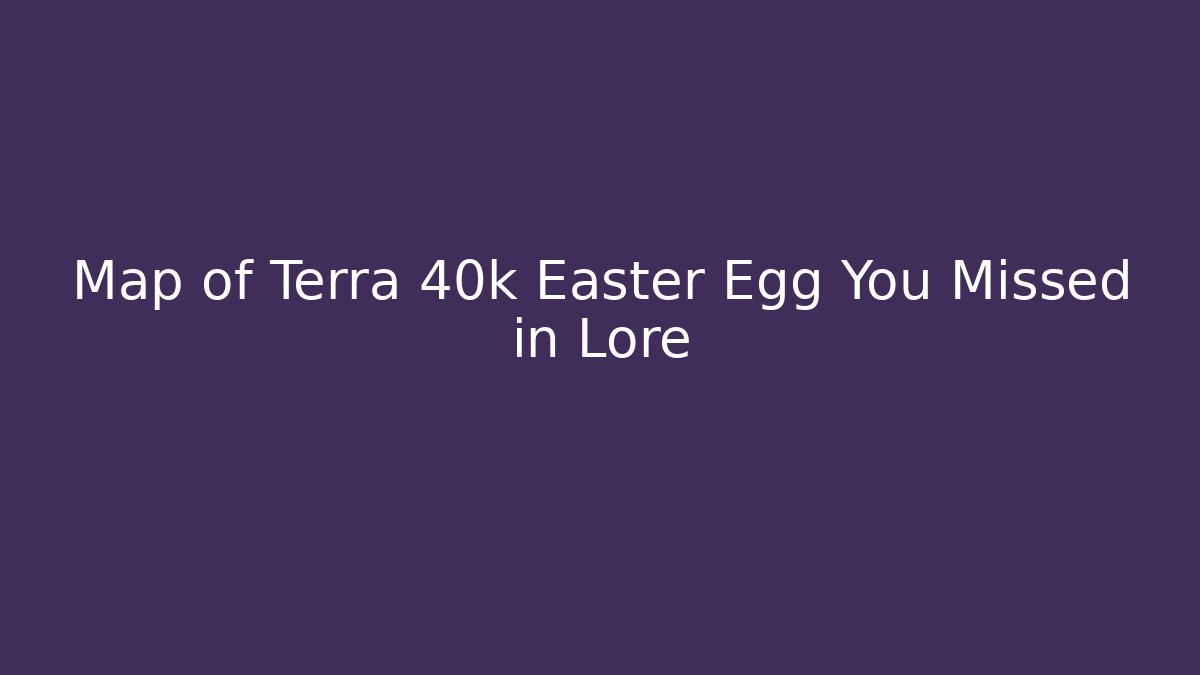 Map of Terra 40k Easter Egg You Missed in Lore